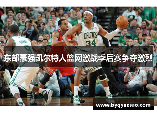 东部豪强凯尔特人篮网激战季后赛争夺激烈 东部豪强凯尔特人篮网激战季后赛争夺激烈